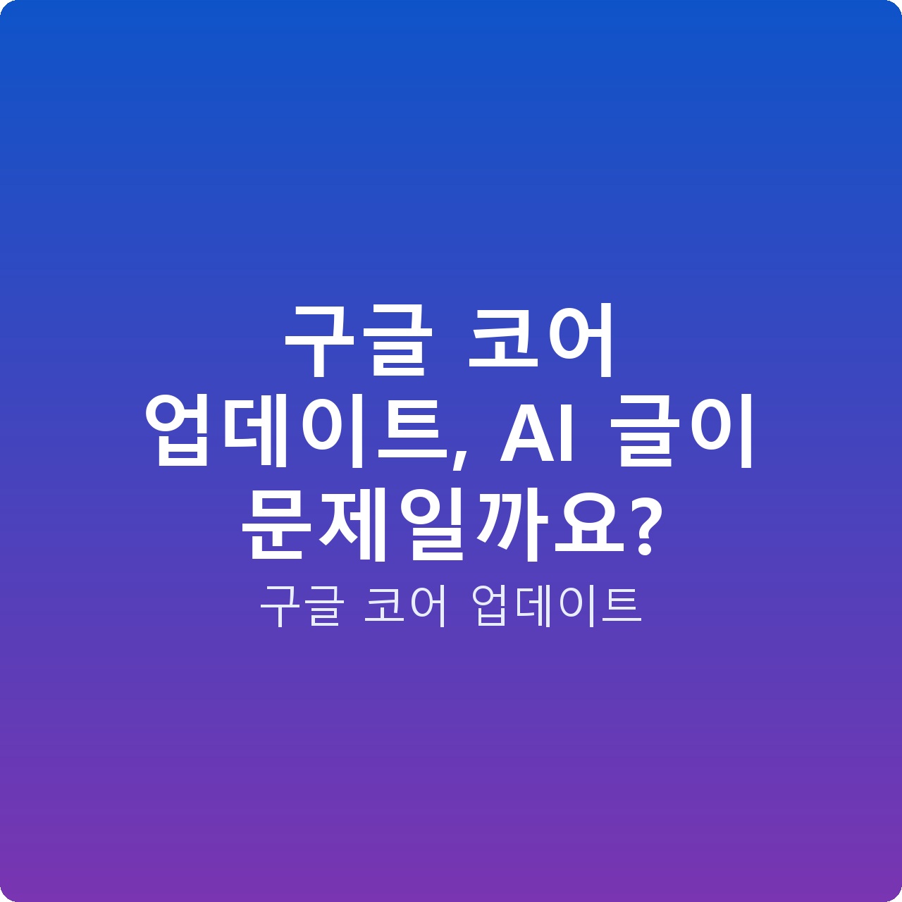 구글 코어 업데이트, AI 글이 문제일까요?