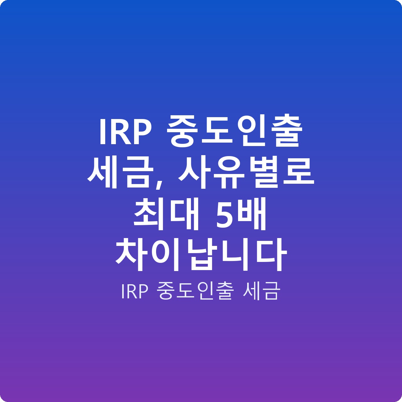 IRP 중도인출 세금, 사유별로 최대 5배 차이납니다