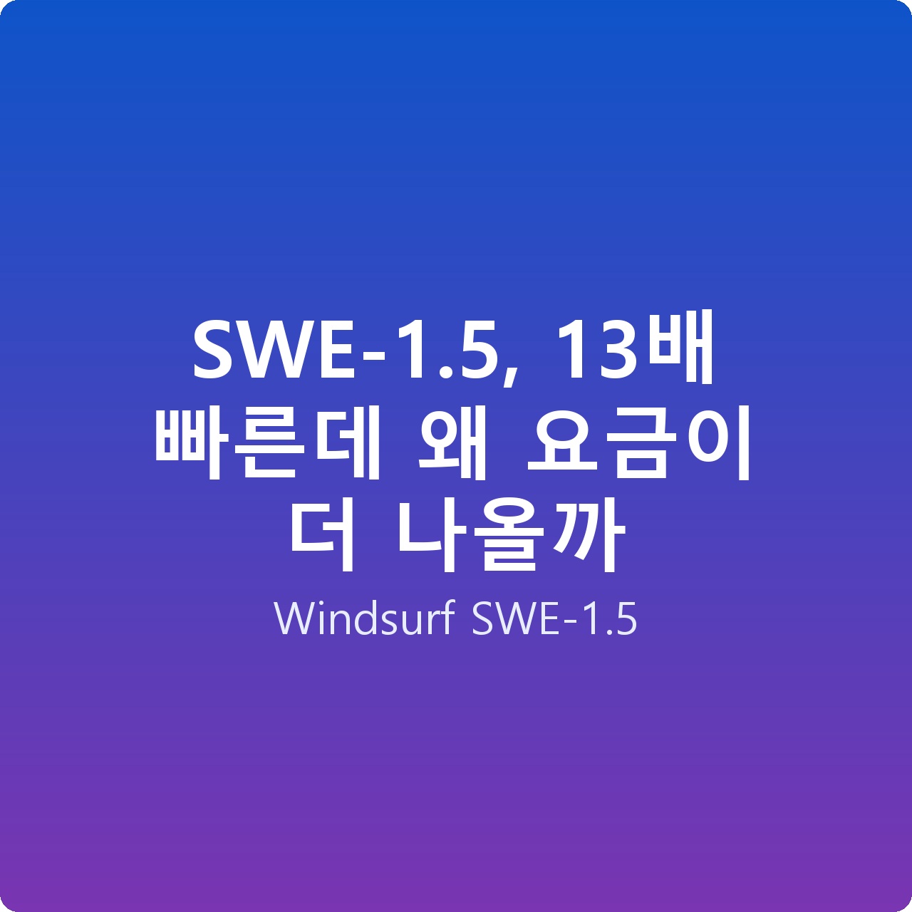 SWE-1.5, 13배 빠른데 왜 요금이 더 나올까