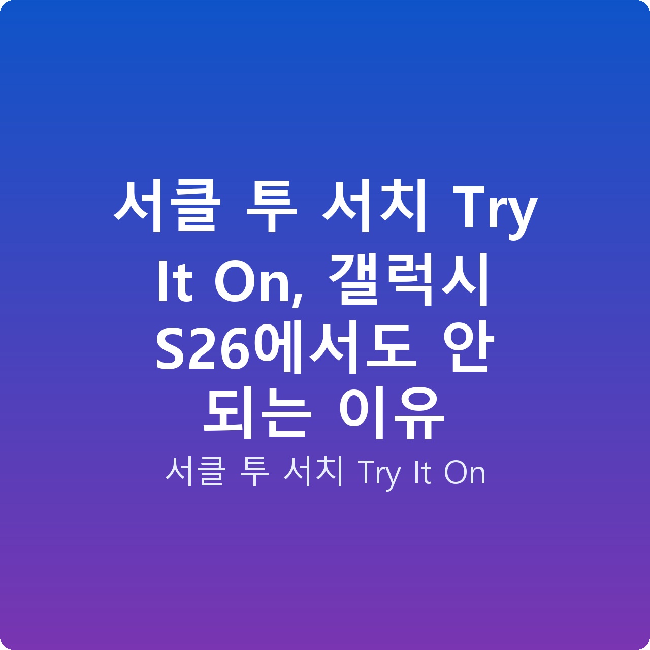 서클 투 서치 Try It On, 갤럭시 S26에서도 안 되는 이유