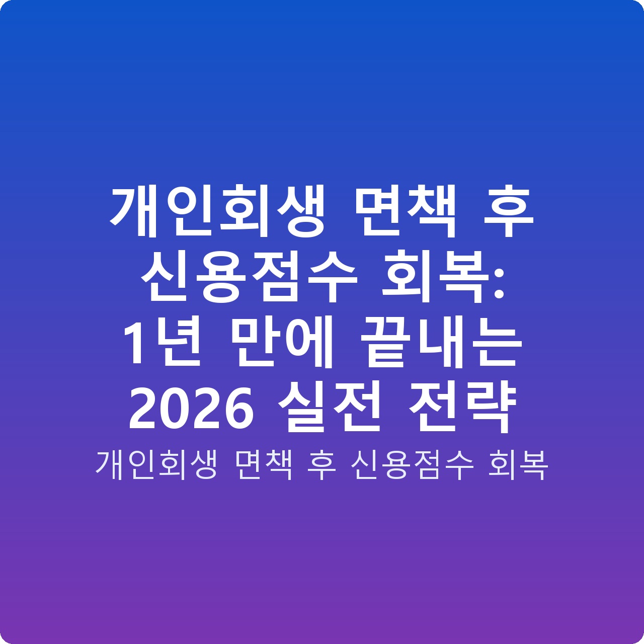 개인회생 면책 후 신용점수 회복: 1년 만에 끝내는 2026 실전 전략