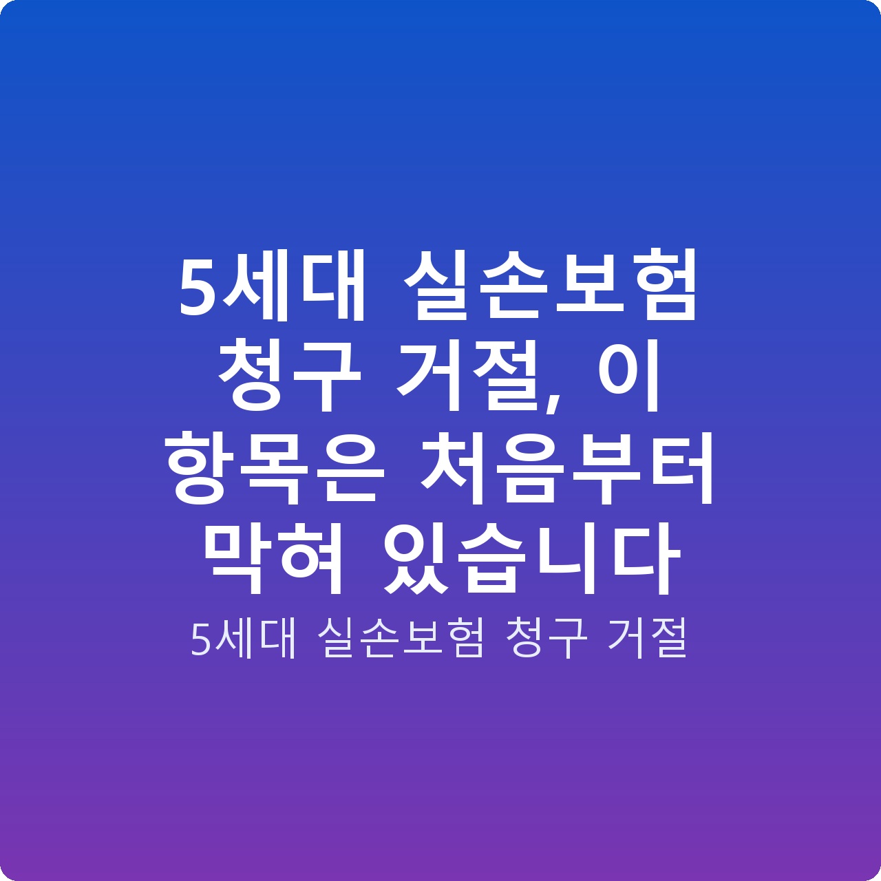 5세대 실손보험 청구 거절, 이 항목은 처음부터 막혀 있습니다