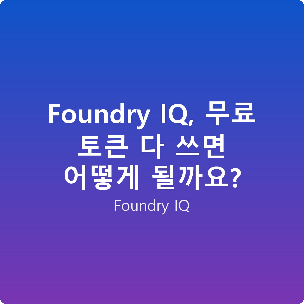 Foundry IQ, 무료 토큰 다 쓰면 어떻게 될까요?