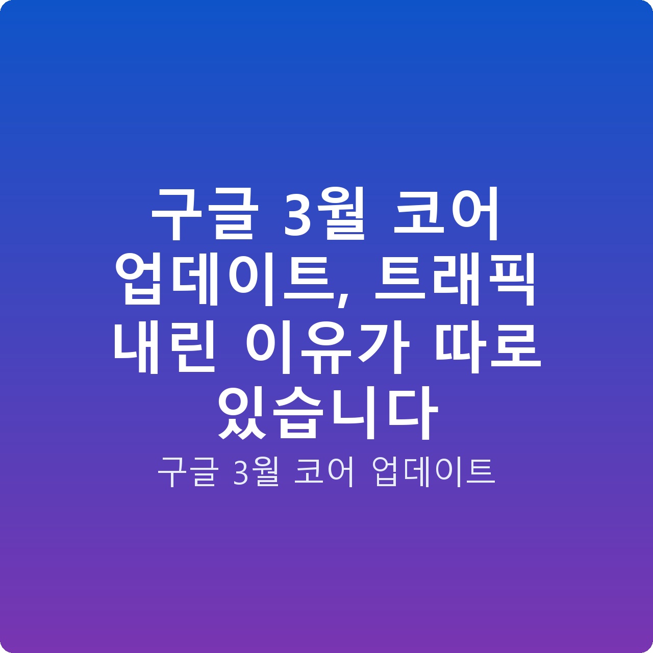 구글 3월 코어 업데이트, 트래픽 내린 이유가 따로 있습니다