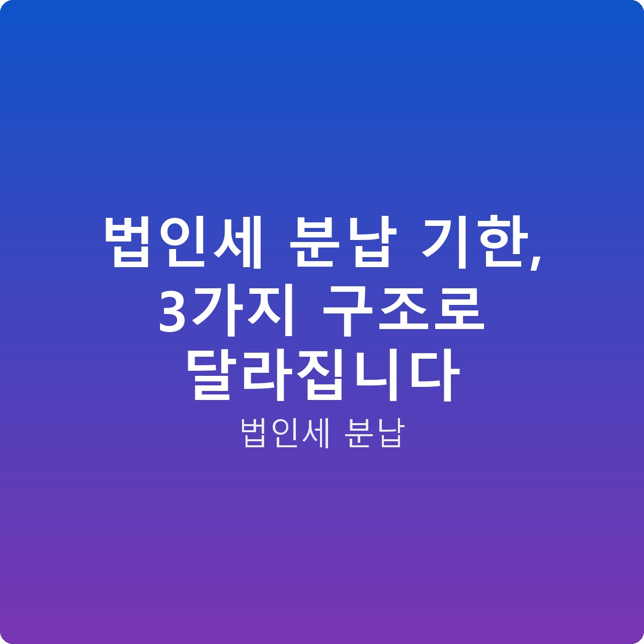 법인세 분납 기한, 3가지 구조로 달라집니다