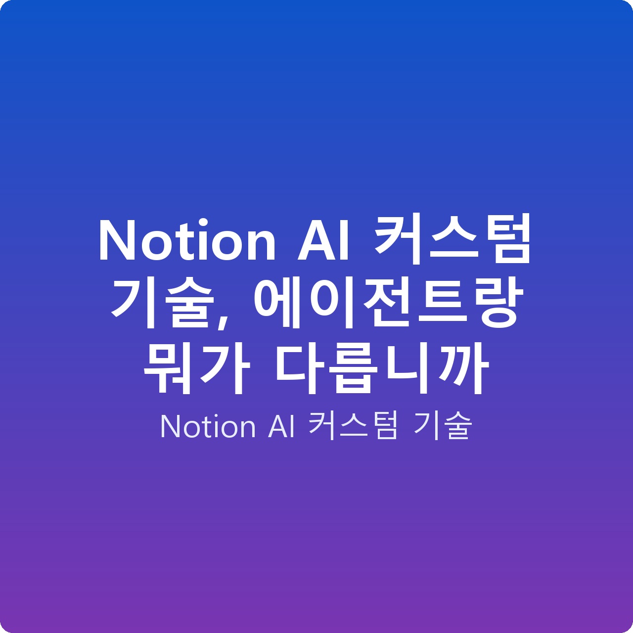 Notion AI 커스텀 기술, 에이전트랑 뭐가 다릅니까