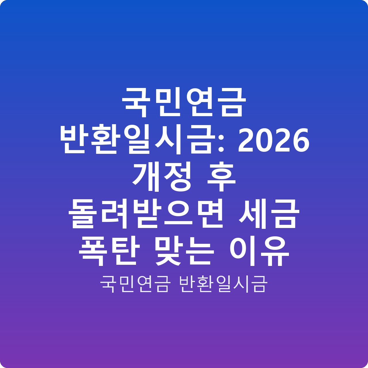 국민연금 반환일시금: 2026 개정 후 돌려받으면 세금 폭탄 맞는 이유