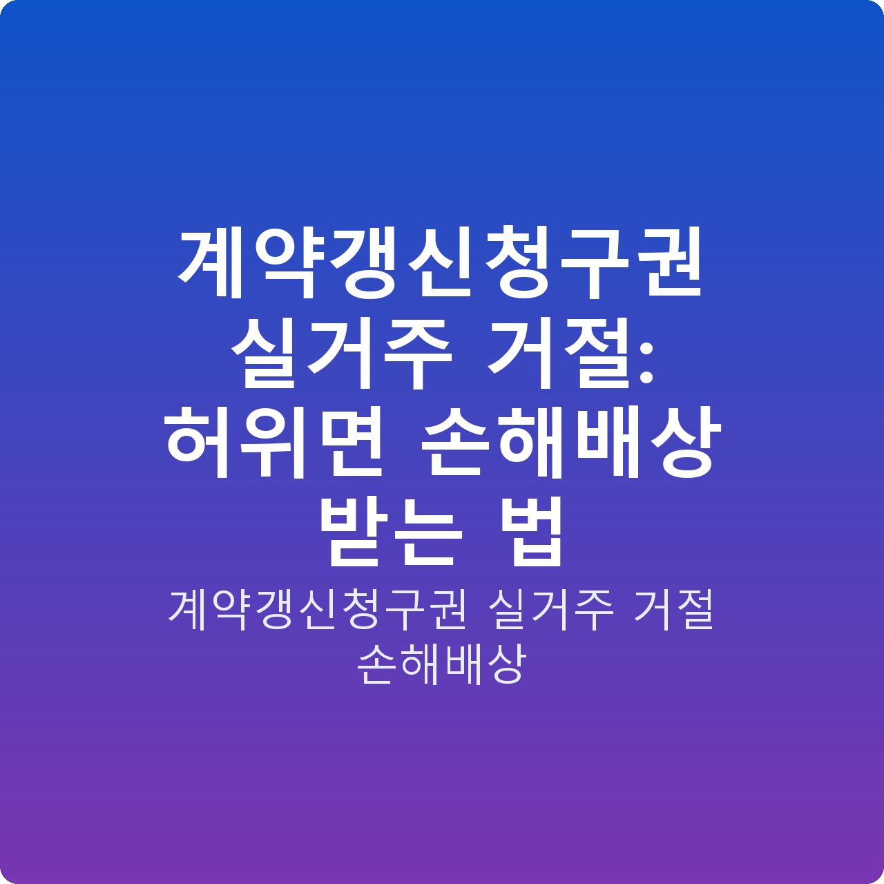 계약갱신청구권 실거주 거절: 허위면 손해배상 받는 법