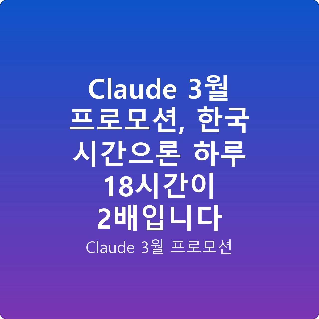 Claude 3월 프로모션, 한국 시간으론 하루 18시간이 2배입니다