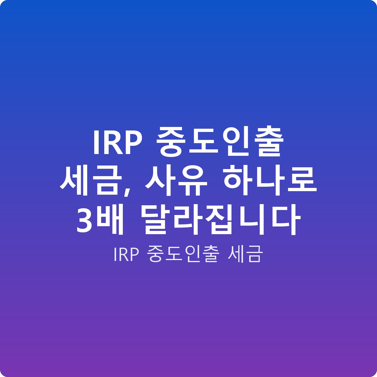 IRP 중도인출 세금, 사유 하나로 3배 달라집니다