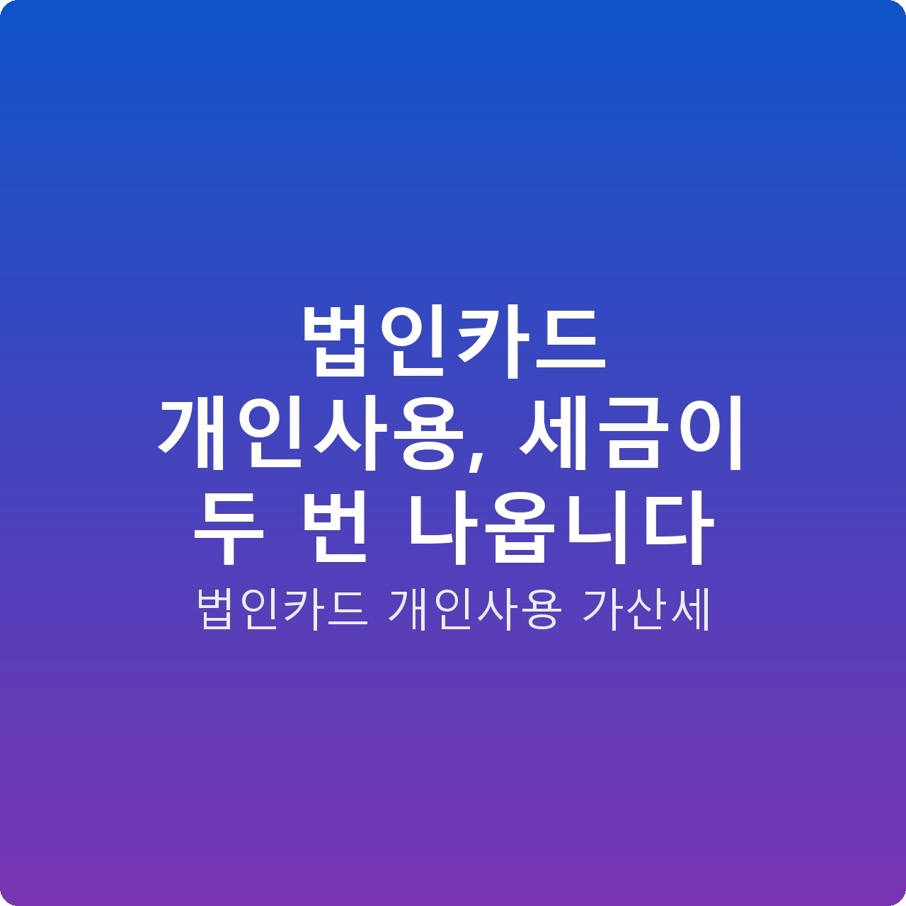 법인카드 개인사용, 세금이 두 번 나옵니다 법인카드 개인사용, 세금이 두 번 나옵니다