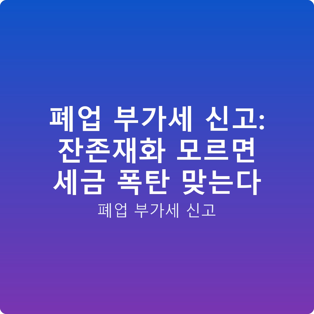 폐업 부가세 신고: 잔존재화 모르면 세금 폭탄 맞는다