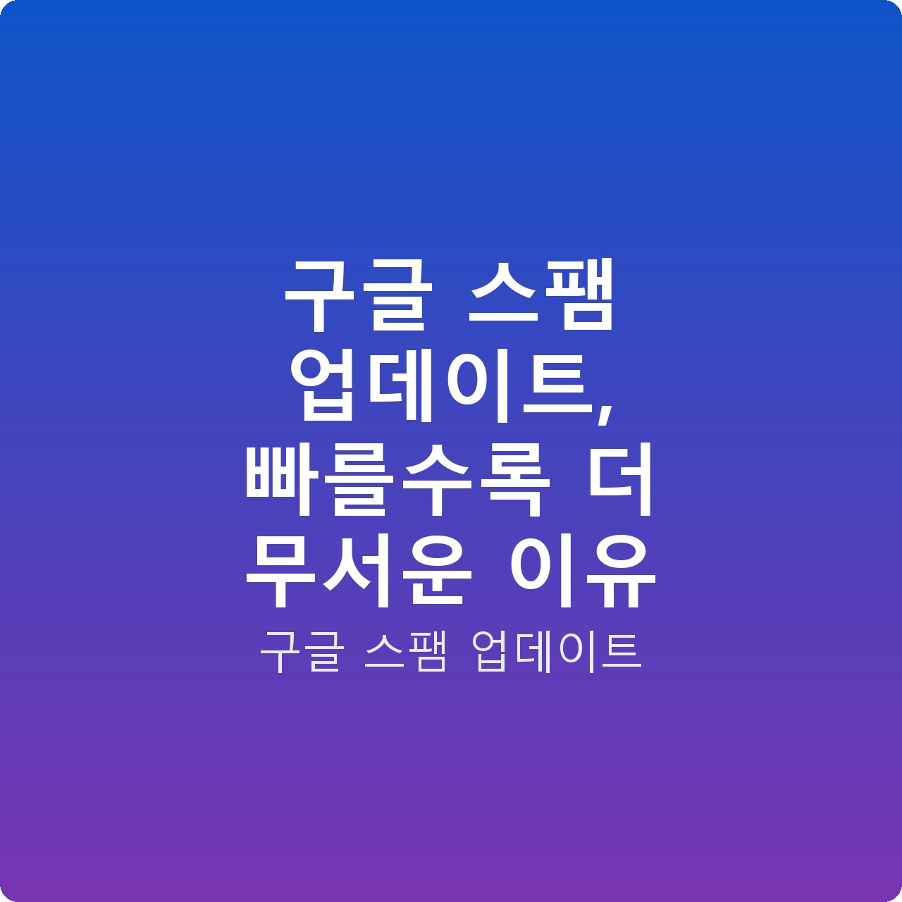 구글 스팸 업데이트, 빠를수록 더 무서운 이유
