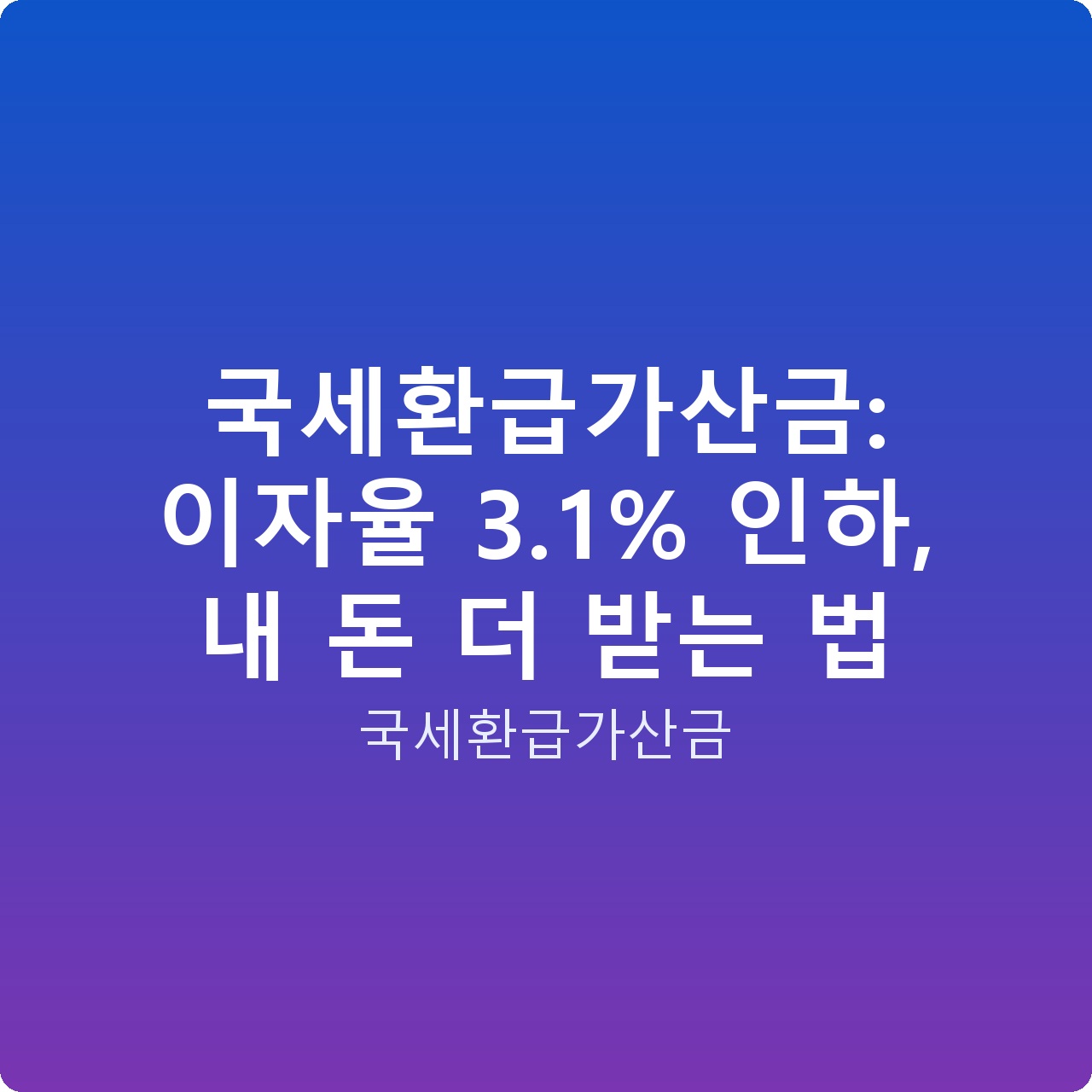 국세환급가산금: 이자율 3.1% 인하, 내 돈 더 받는 법