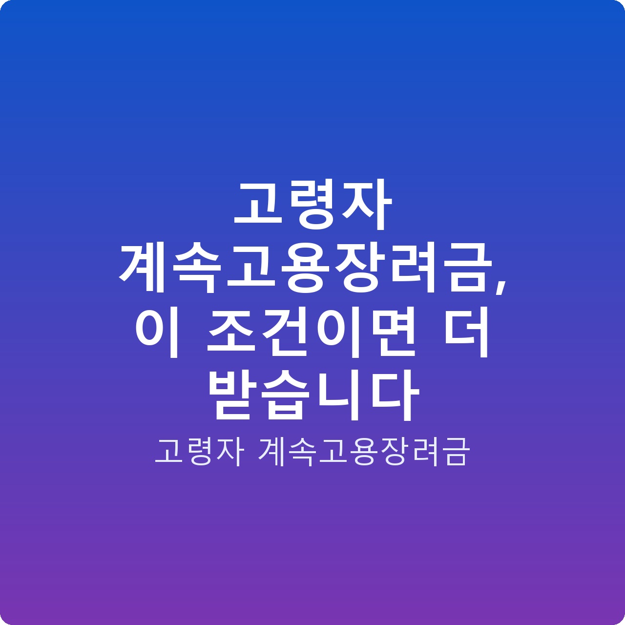 고령자 계속고용장려금, 이 조건이면 더 받습니다