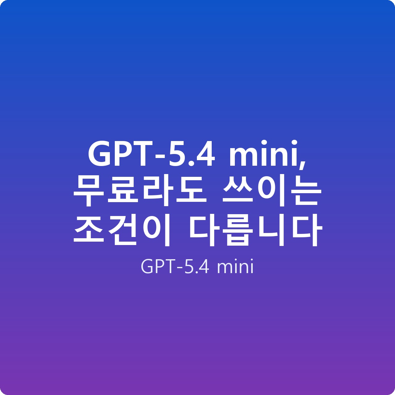 GPT-5.4 mini, 무료라도 쓰이는 조건이 다릅니다 GPT-5.4 mini, 무료라도 쓰이는 조건이 다릅니다