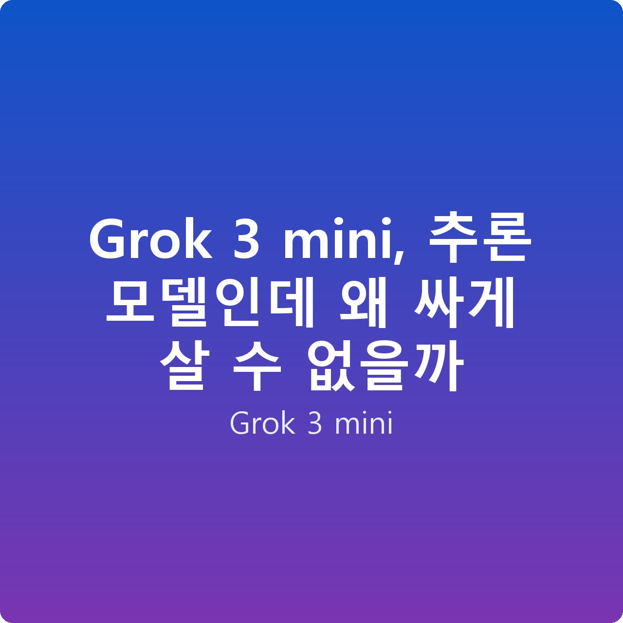 Grok 3 mini, 추론 모델인데 왜 싸게 살 수 없을까
