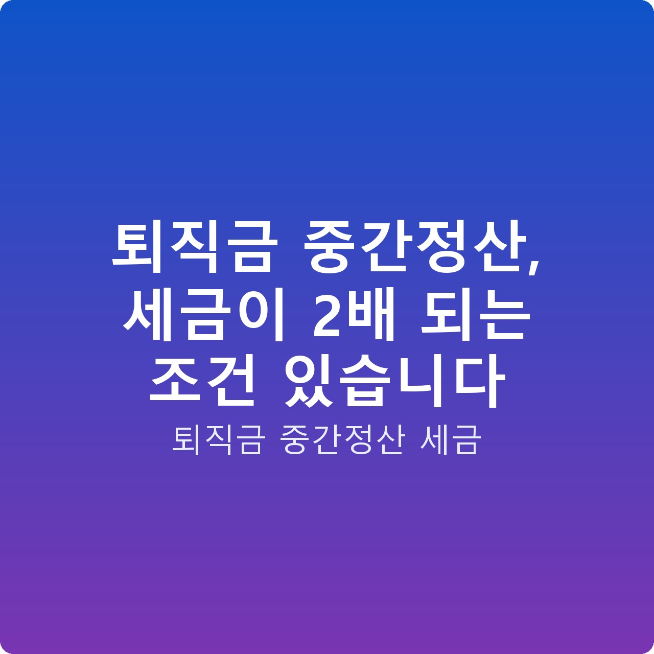 퇴직금 중간정산, 세금이 2배 되는 조건 있습니다