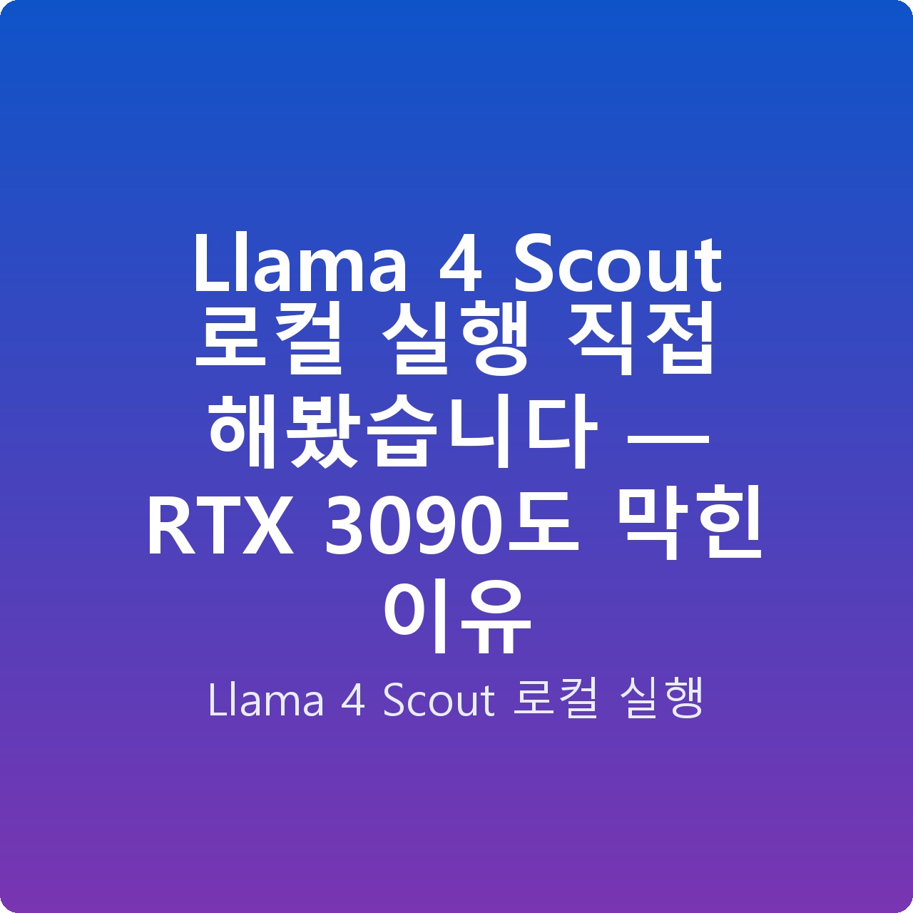 Llama 4 Scout 로컬 실행 직접 해봤습니다 — RTX 3090도 막힌 이유