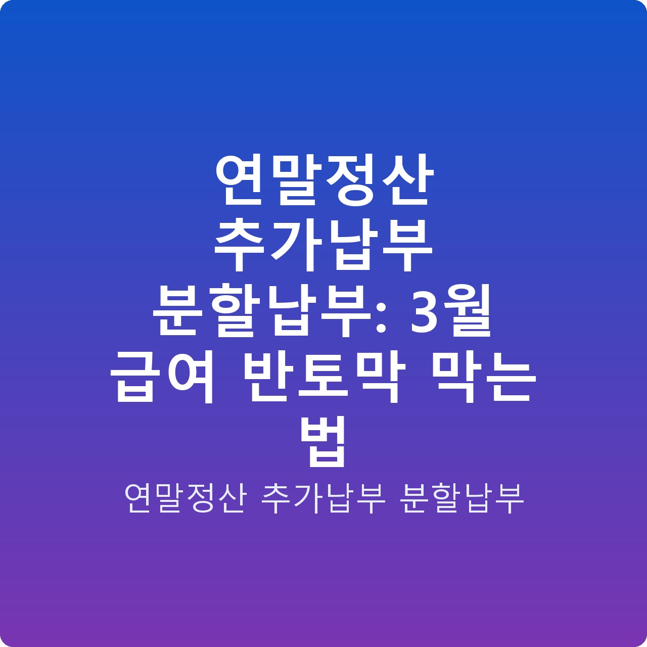 연말정산 추가납부 분할납부: 3월 급여 반토막 막는 법