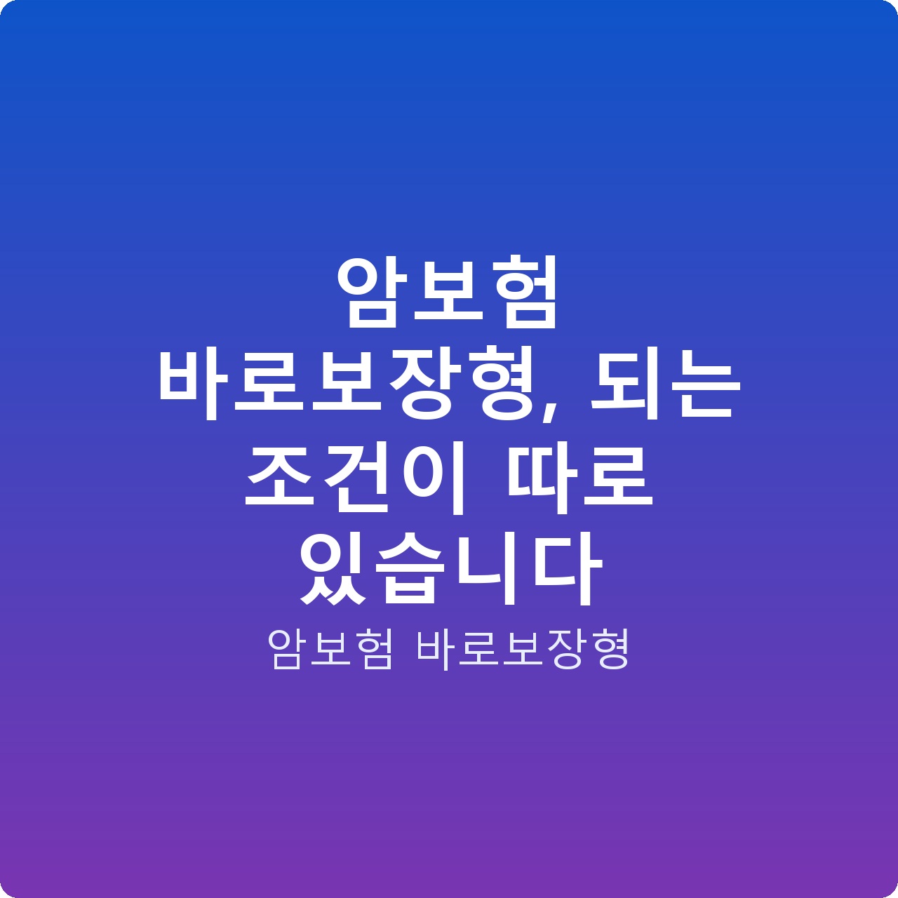 암보험 바로보장형, 되는 조건이 따로 있습니다