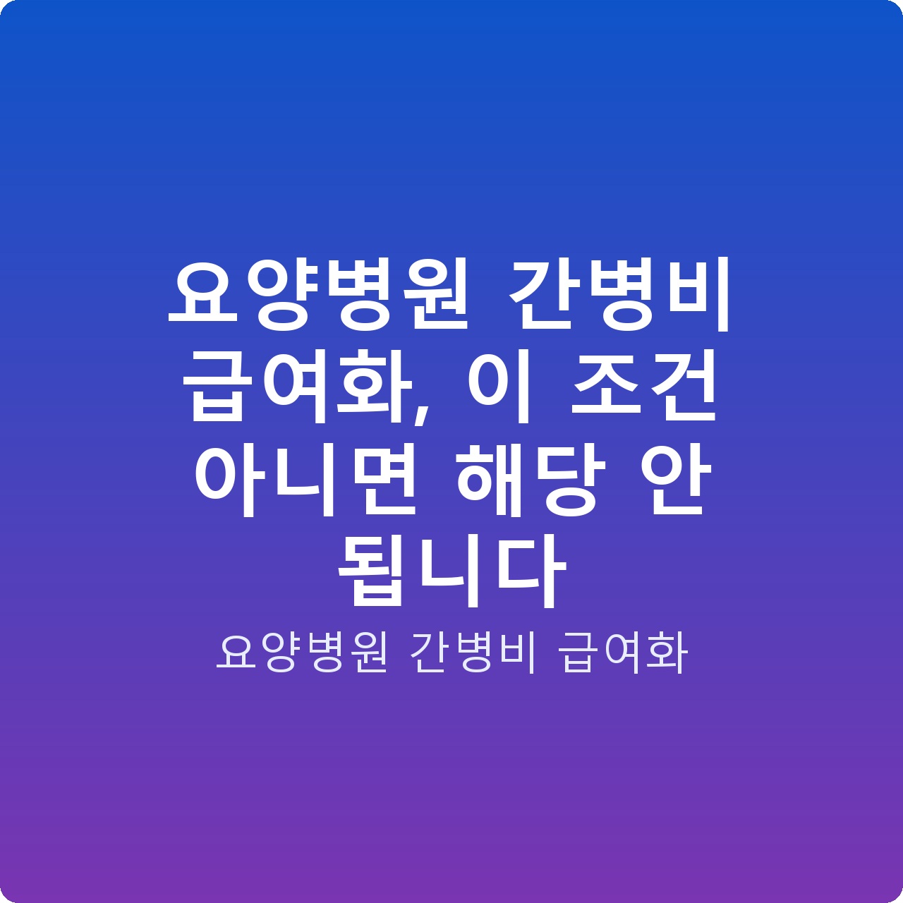 요양병원 간병비 급여화, 이 조건 아니면 해당 안 됩니다