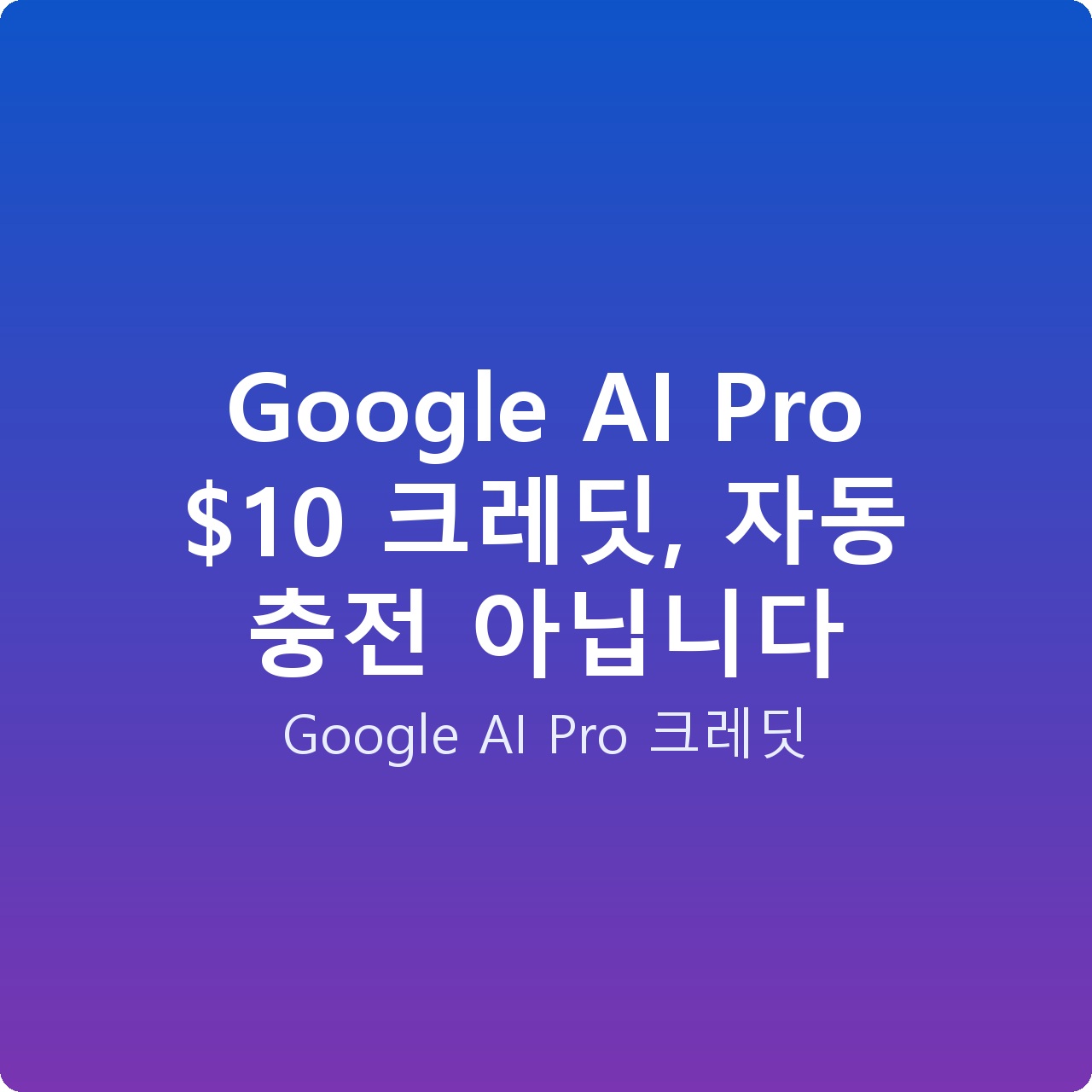 Google AI Pro  크레딧, 자동 충전 아닙니다