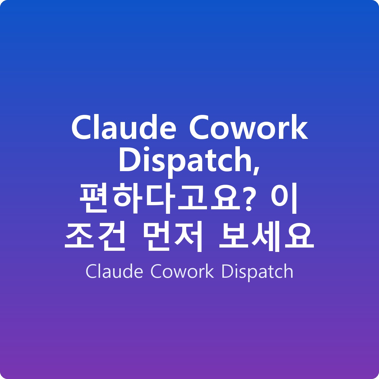 Claude Cowork Dispatch, 편하다고요? 이 조건 먼저 보세요