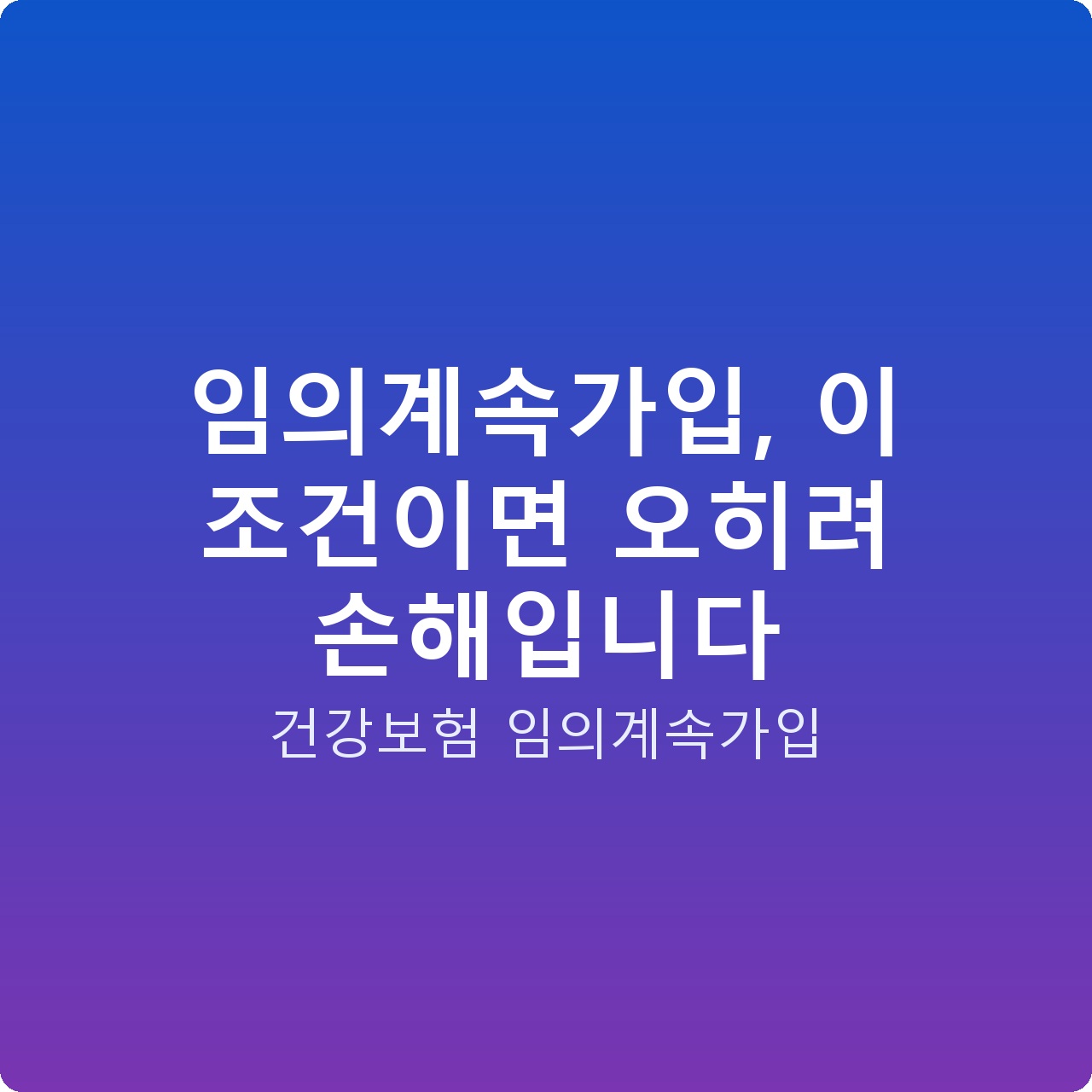 임의계속가입, 이 조건이면 오히려 손해입니다