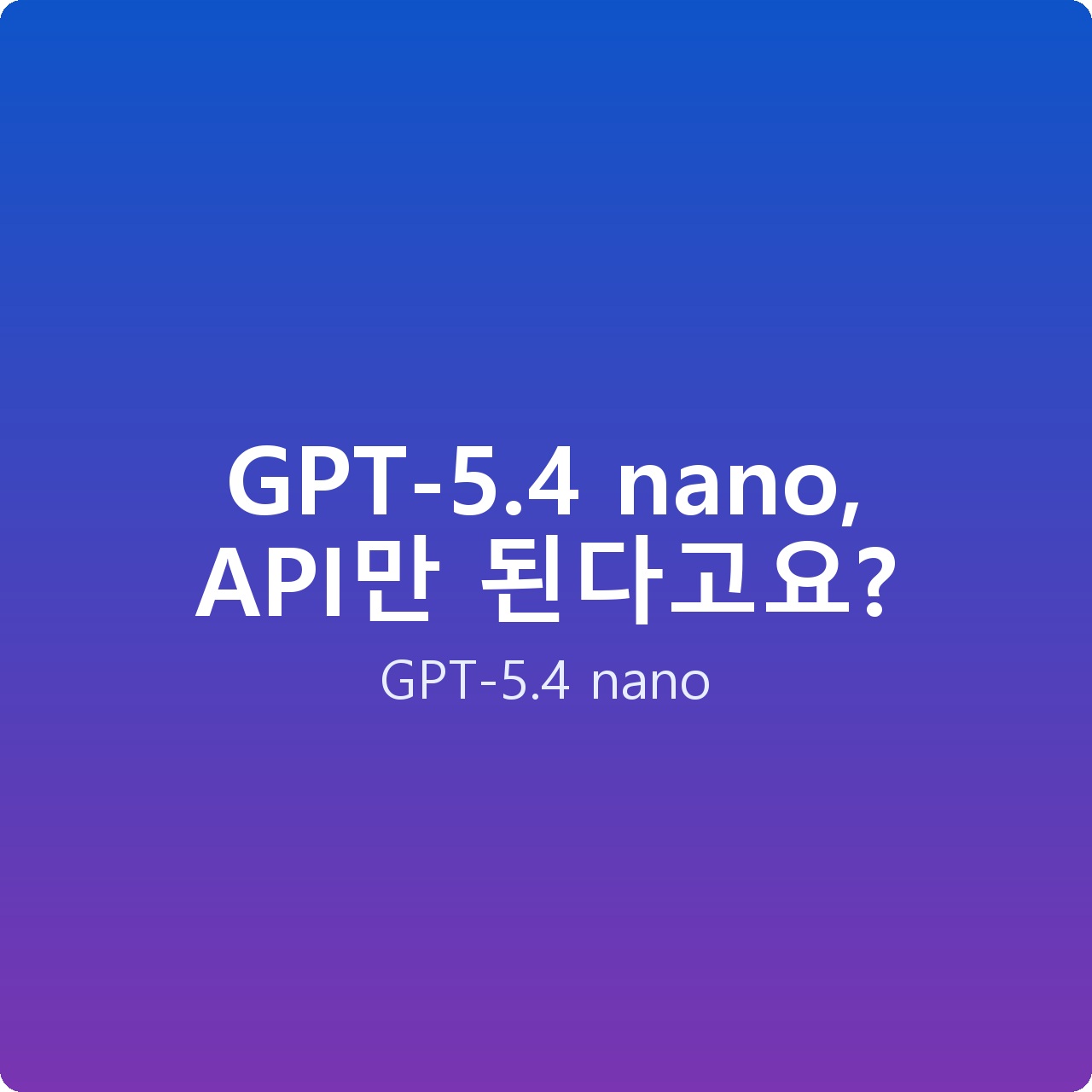 GPT-5.4 nano, API만 된다고요?