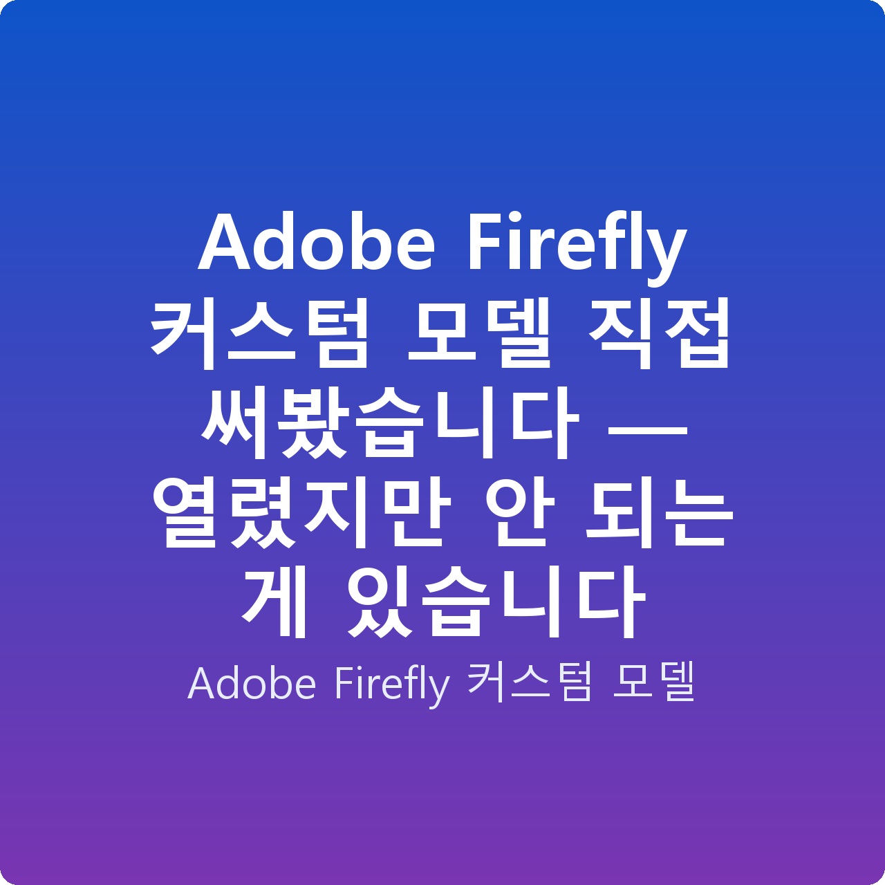 Adobe Firefly 커스텀 모델 직접 써봤습니다 — 열렸지만 안 되는 게 있습니다