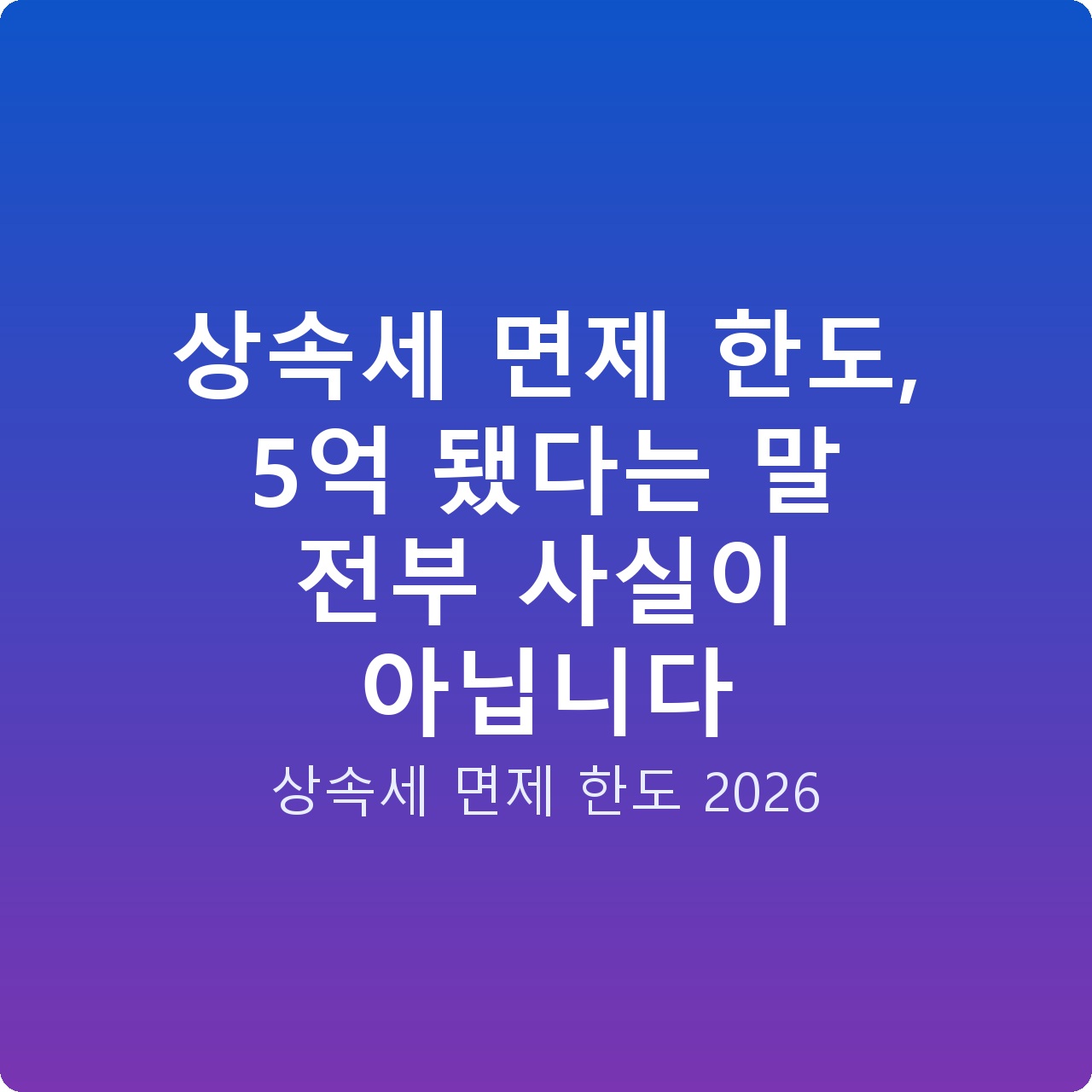 상속세 면제 한도, 5억 됐다는 말 전부 사실이 아닙니다