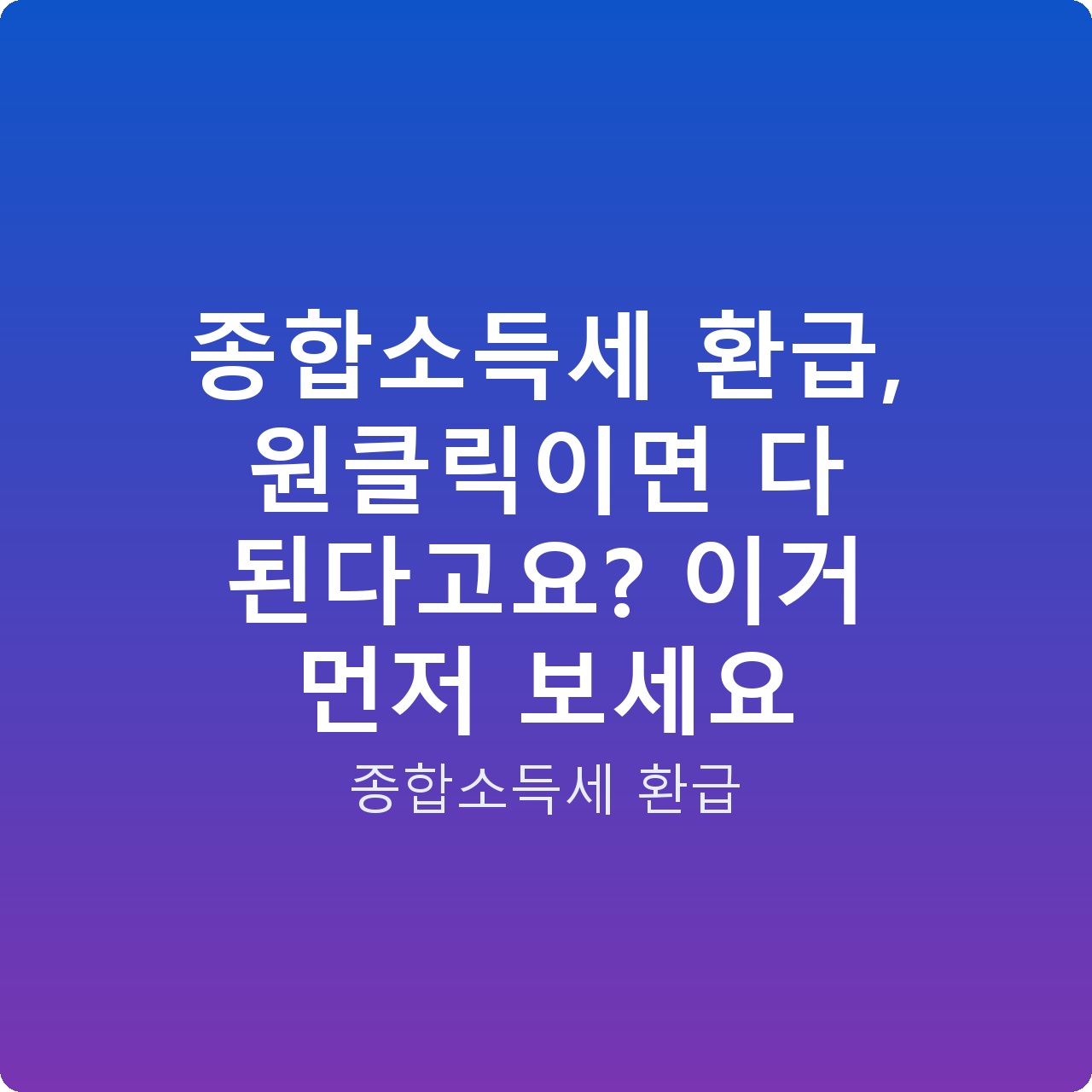 종합소득세 환급, 원클릭이면 다 된다고요? 이거 먼저 보세요