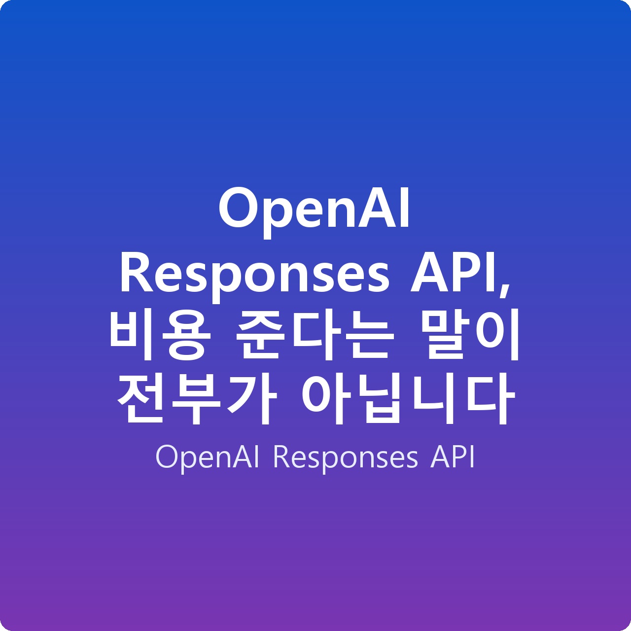 OpenAI Responses API, 비용 준다는 말이 전부가 아닙니다