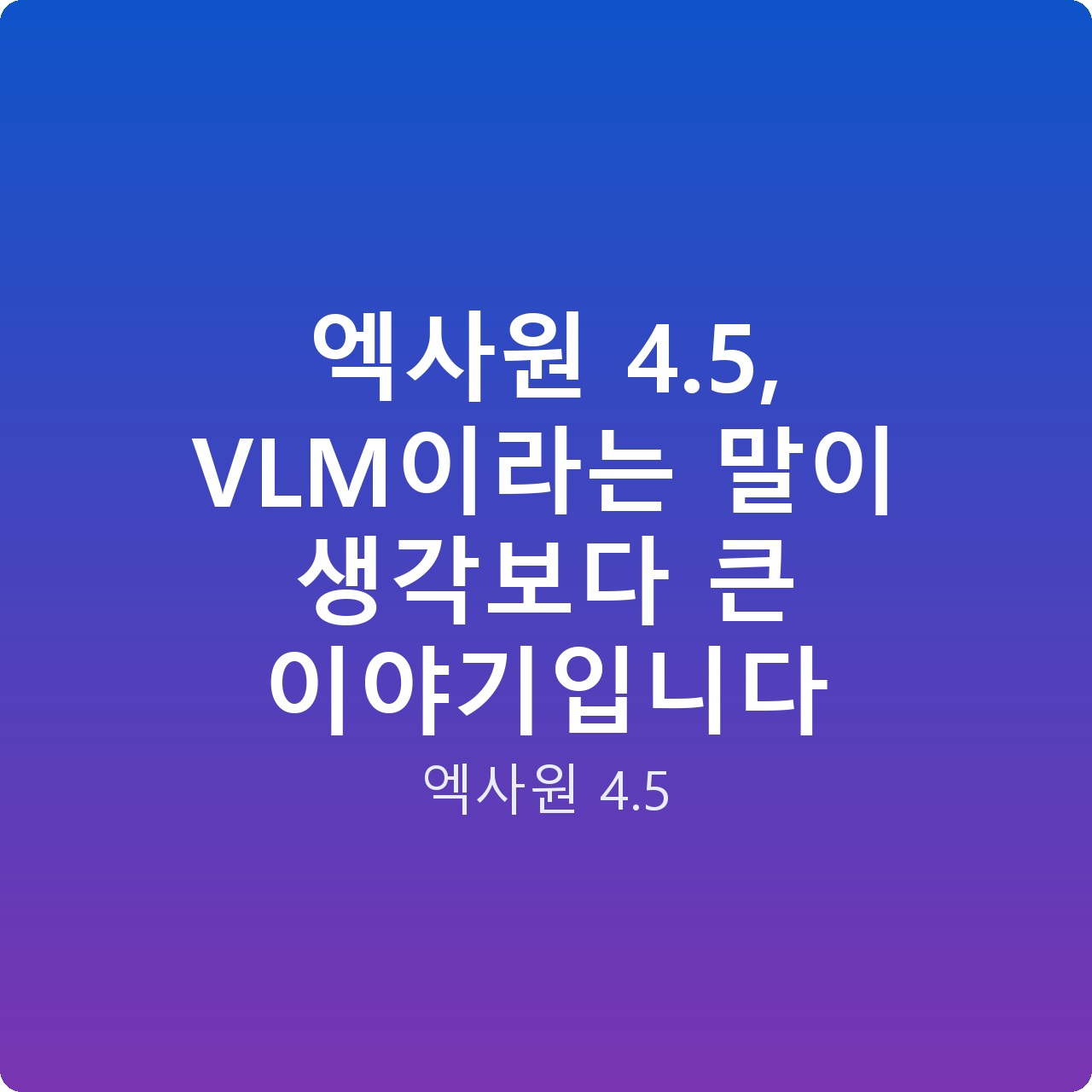 엑사원 4.5, VLM이라는 말이 생각보다 큰 이야기입니다