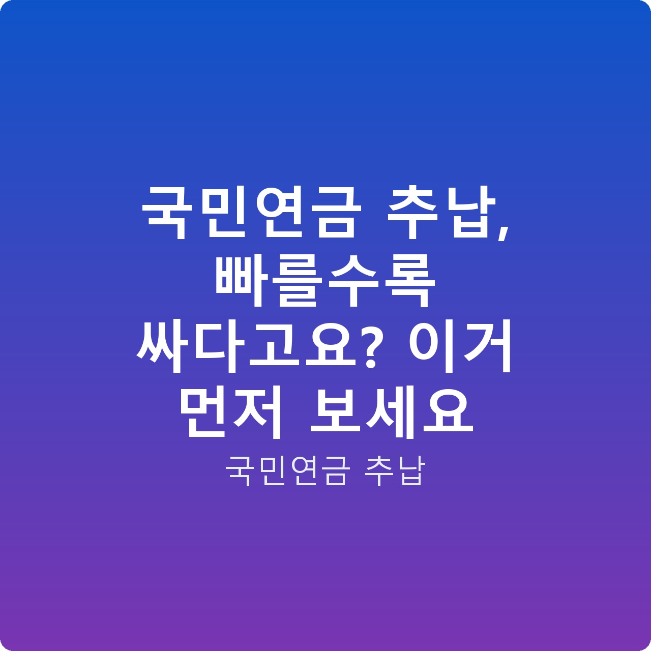 국민연금 추납, 빠를수록 싸다고요? 이거 먼저 보세요