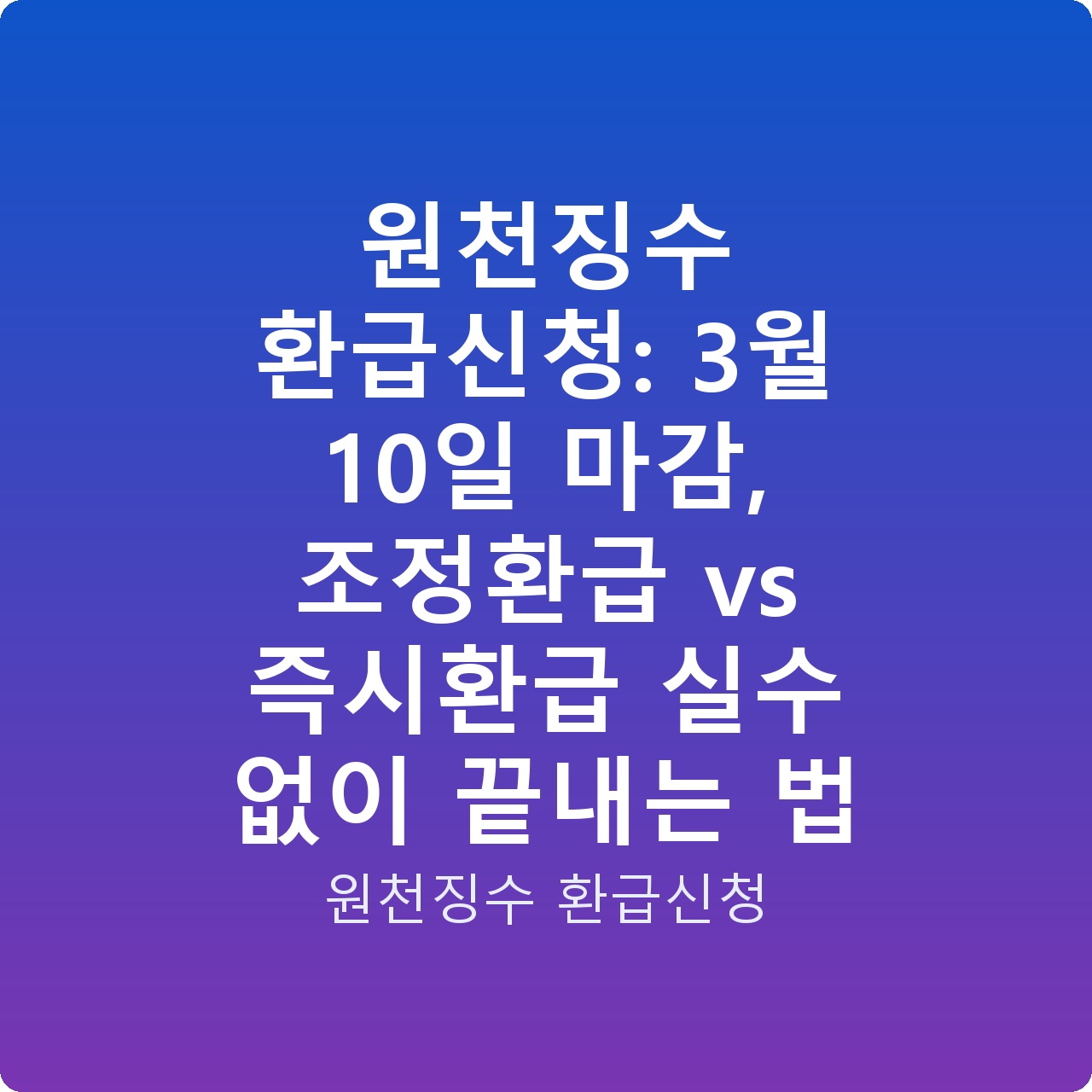 원천징수 환급신청: 3월 10일 마감, 조정환급 vs 즉시환급 실수 없이 끝내는 법