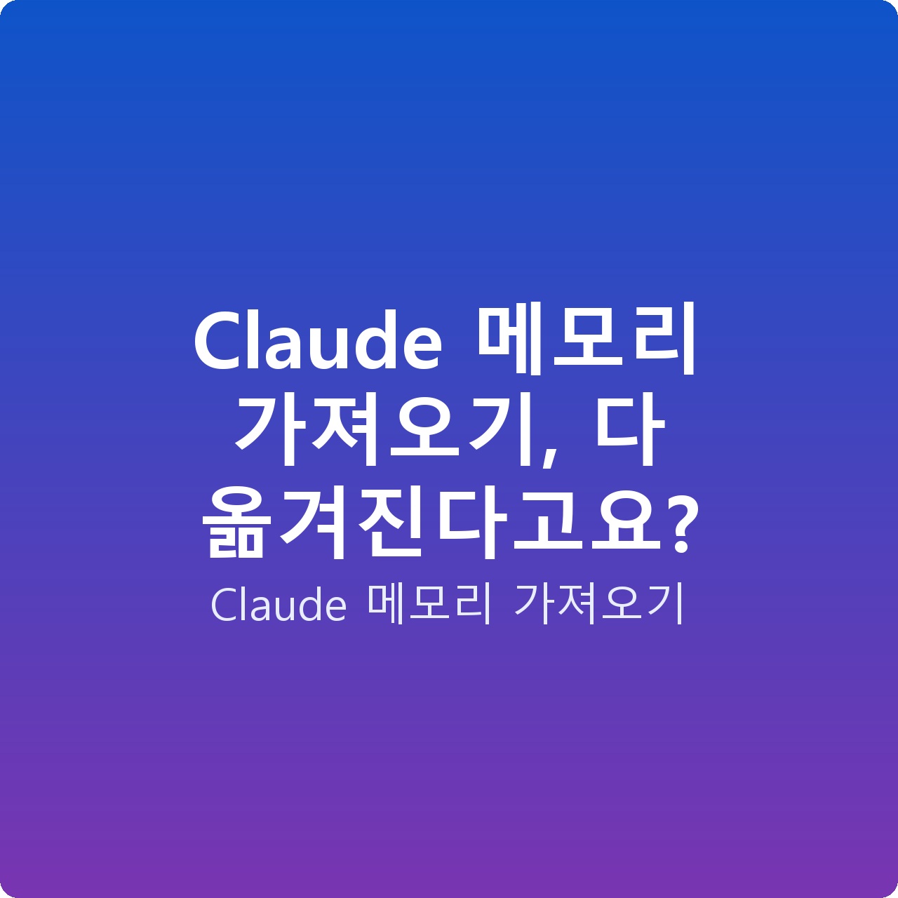Claude 메모리 가져오기, 다 옮겨진다고요?