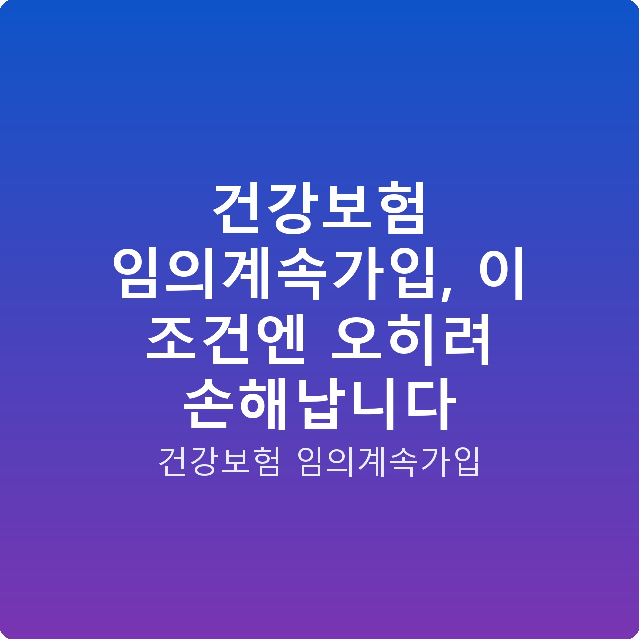 건강보험 임의계속가입, 이 조건엔 오히려 손해납니다