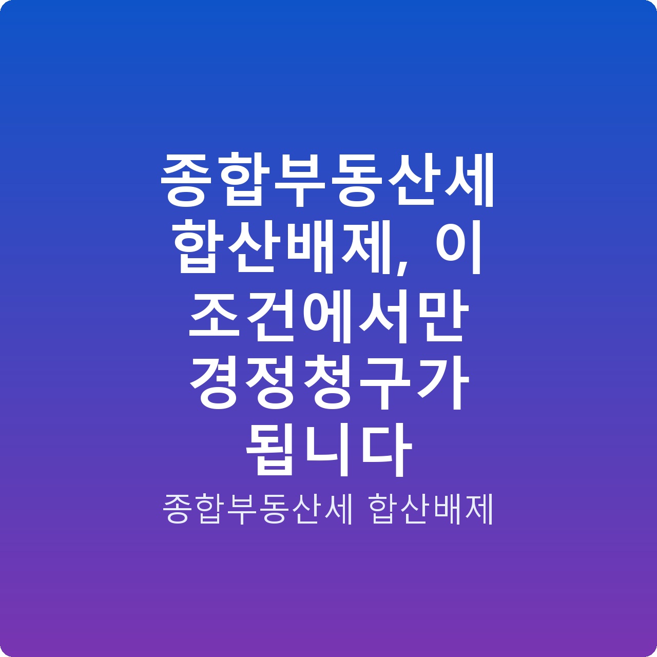종합부동산세 합산배제, 이 조건에서만 경정청구가 됩니다