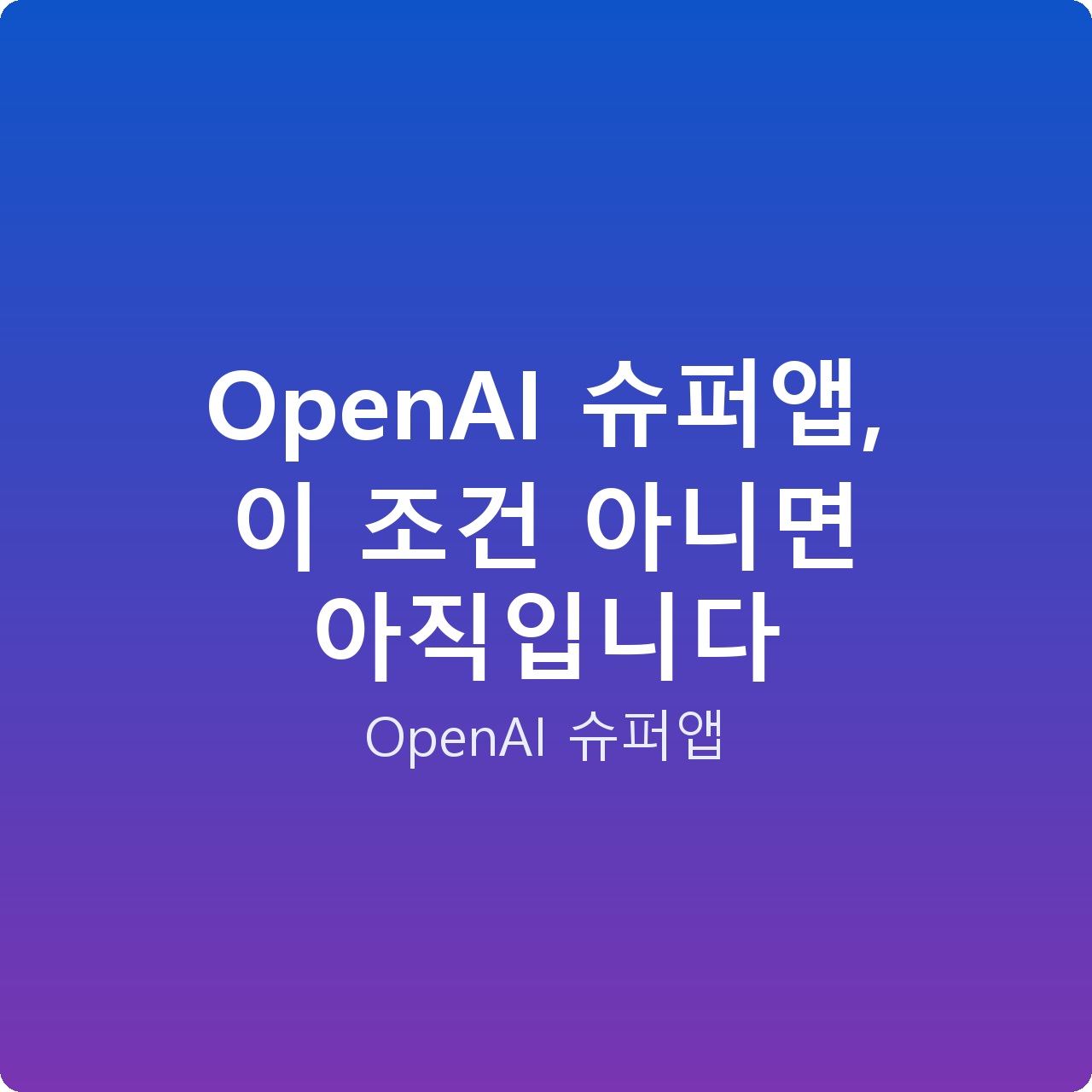 OpenAI 슈퍼앱, 이 조건 아니면 아직입니다