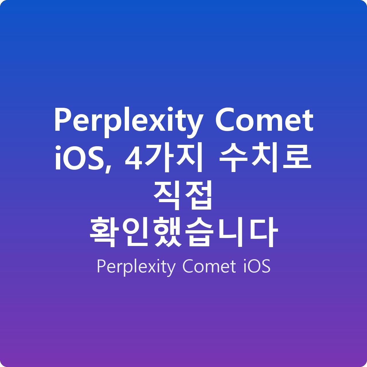 Perplexity Comet iOS, 4가지 수치로 직접 확인했습니다