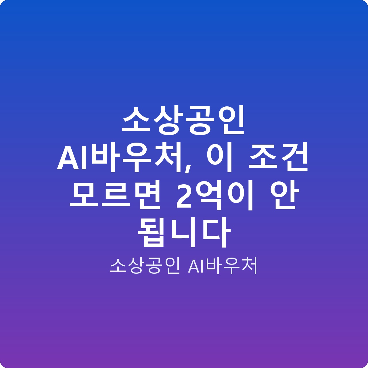 소상공인 AI바우처, 이 조건 모르면 2억이 안 됩니다