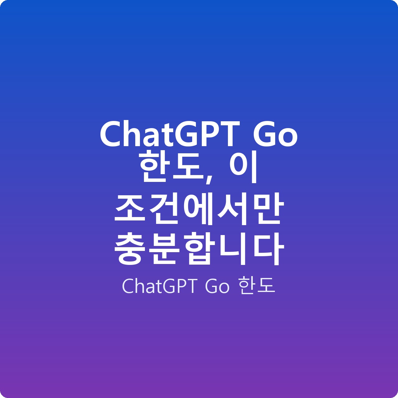 ChatGPT Go 한도, 이 조건에서만 충분합니다