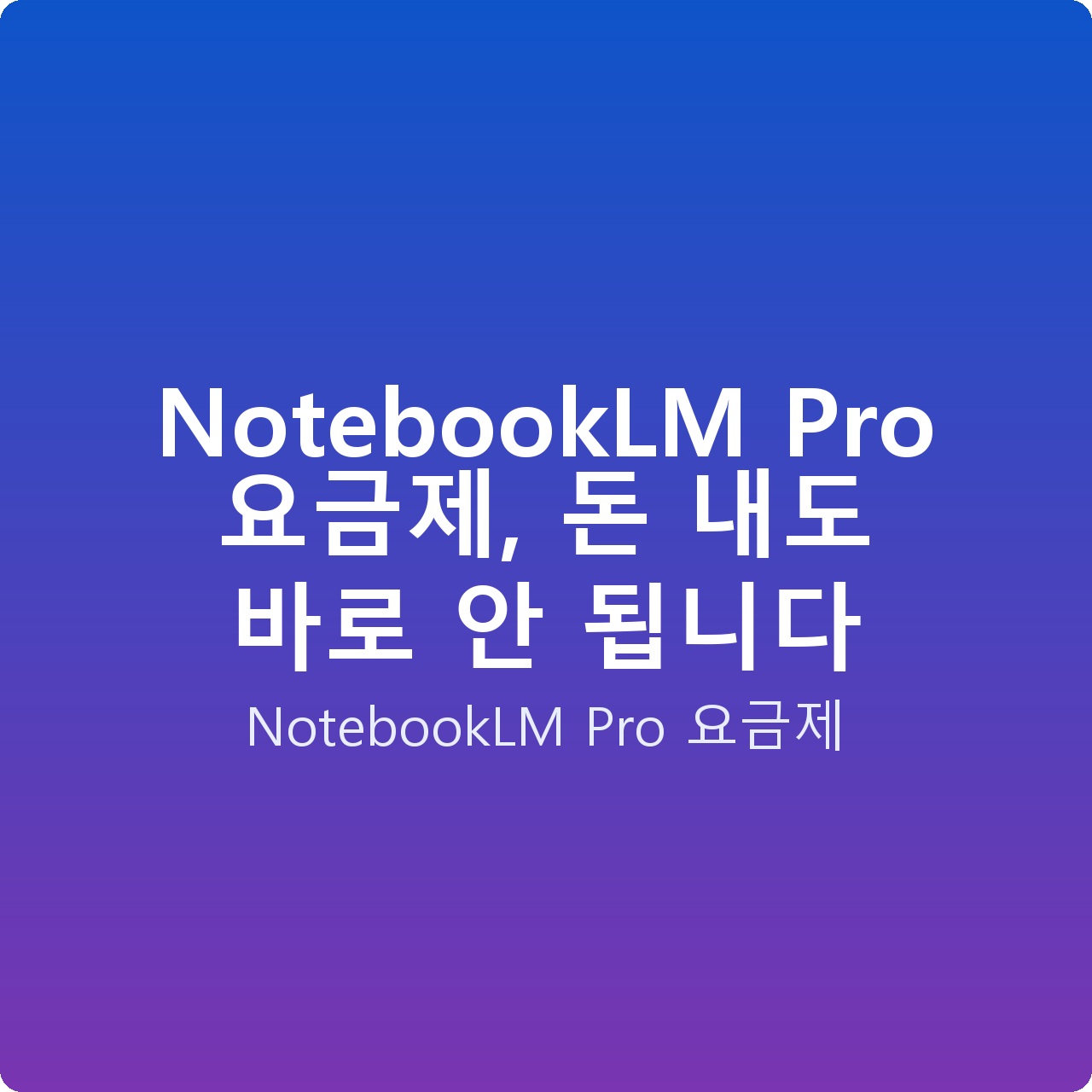 NotebookLM Pro 요금제, 돈 내도 바로 안 됩니다