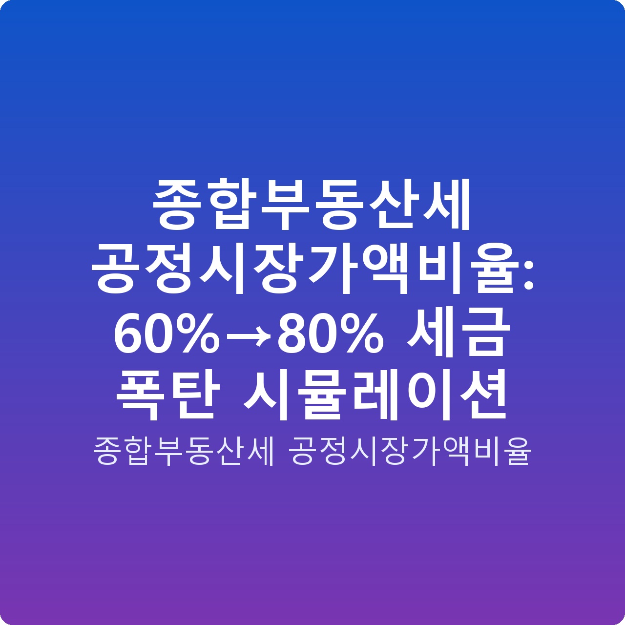 종합부동산세 공정시장가액비율: 60%→80% 세금 폭탄 시뮬레이션