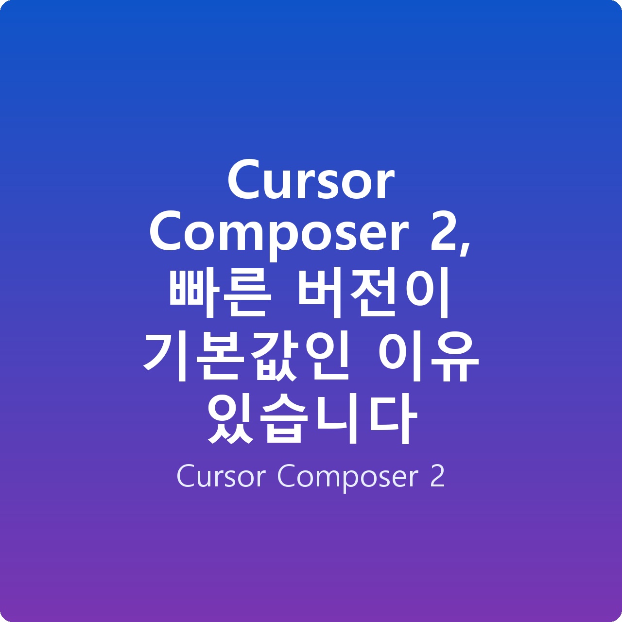 Cursor Composer 2, 빠른 버전이 기본값인 이유 있습니다