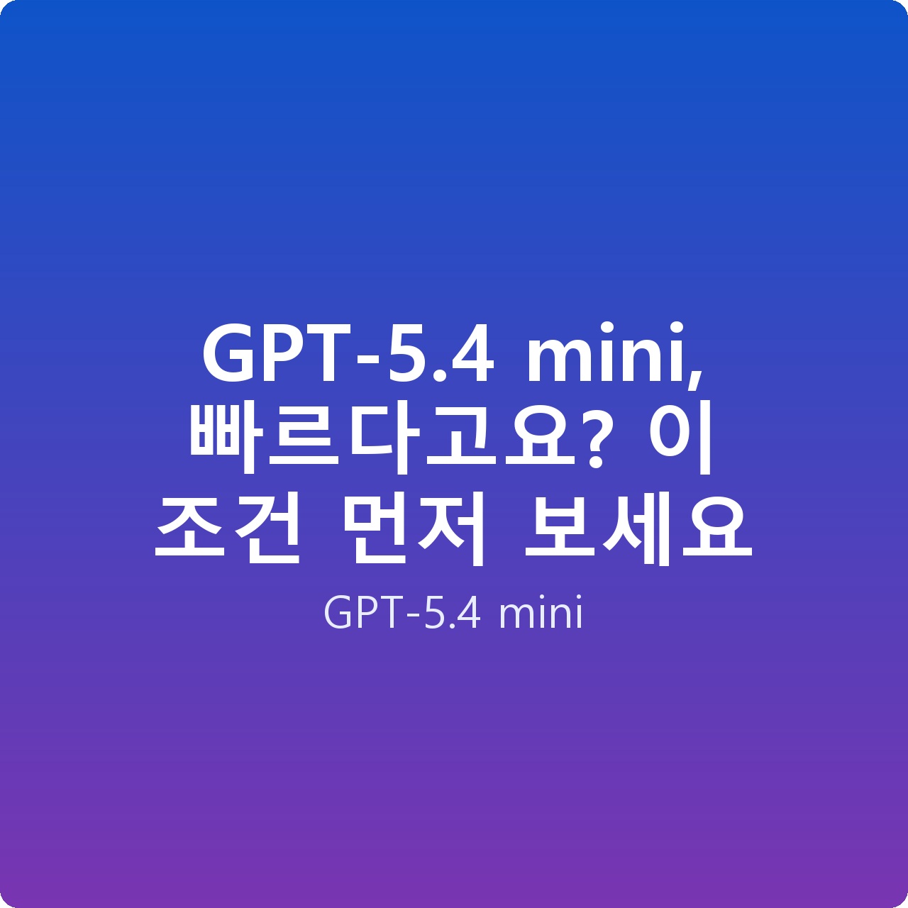 GPT-5.4 mini, 빠르다고요? 이 조건 먼저 보세요