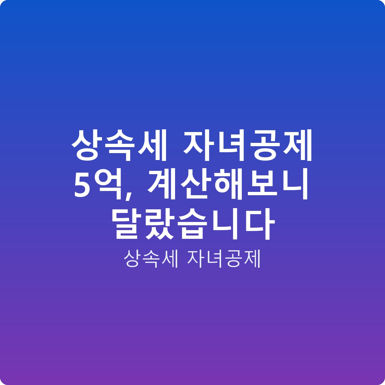 상속세 자녀공제 5억, 계산해보니 달랐습니다