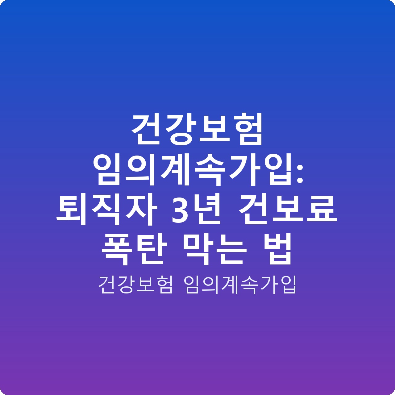건강보험 임의계속가입: 퇴직자 3년 건보료 폭탄 막는 법